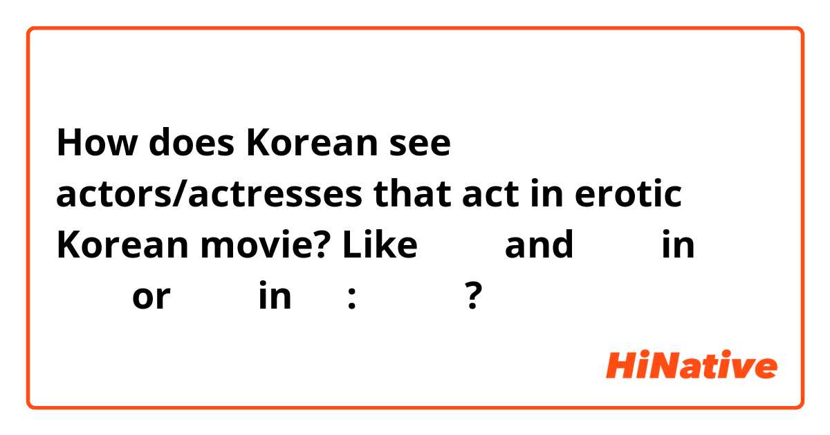 How does Korean see actors/actresses that act in erotic Korean movie? Like 조인성 and 송지효 in 쌍화점 or 조여정 in 후궁: 제왕의 첩?