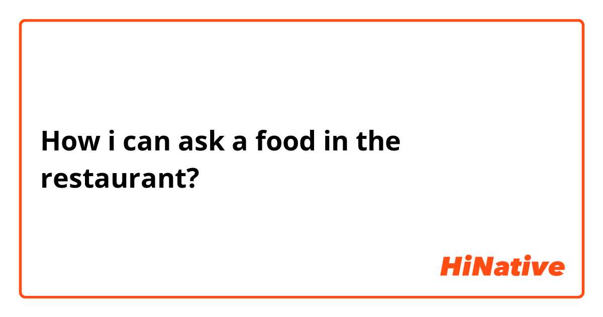 How i can ask a food in the restaurant?
