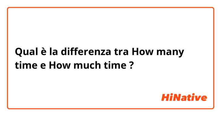 Qual è la differenza tra  How many time e How much time ?