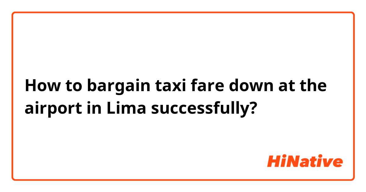 How to bargain taxi fare down at the airport in Lima successfully?