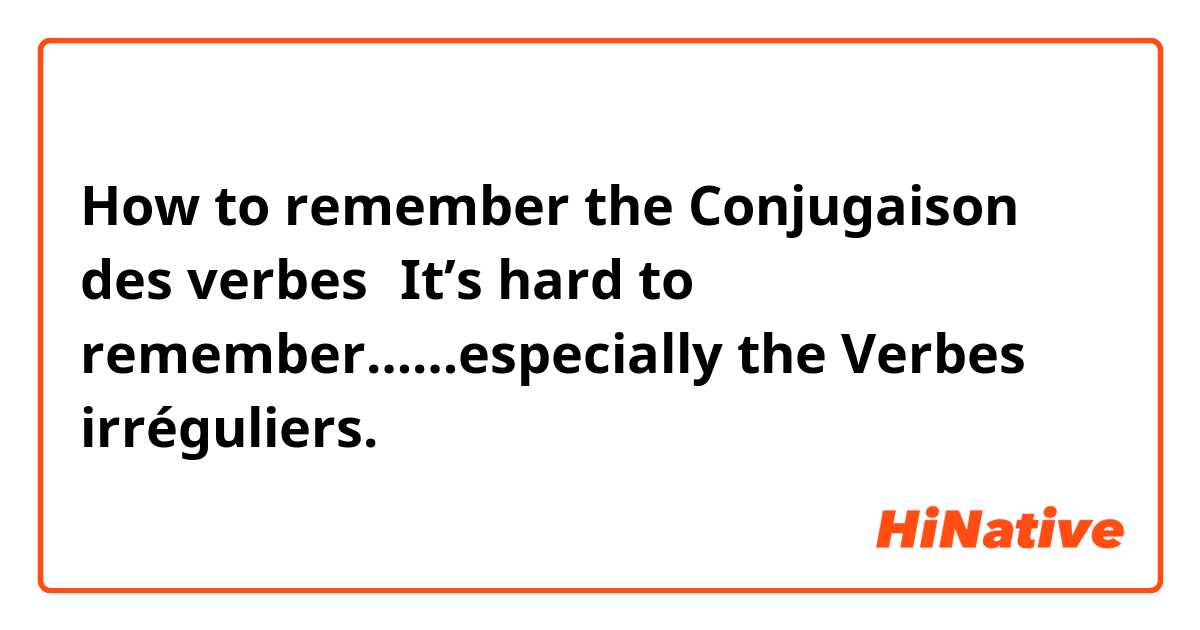 How to remember the Conjugaison des verbes？It’s hard to remember……especially the Verbes irréguliers.
