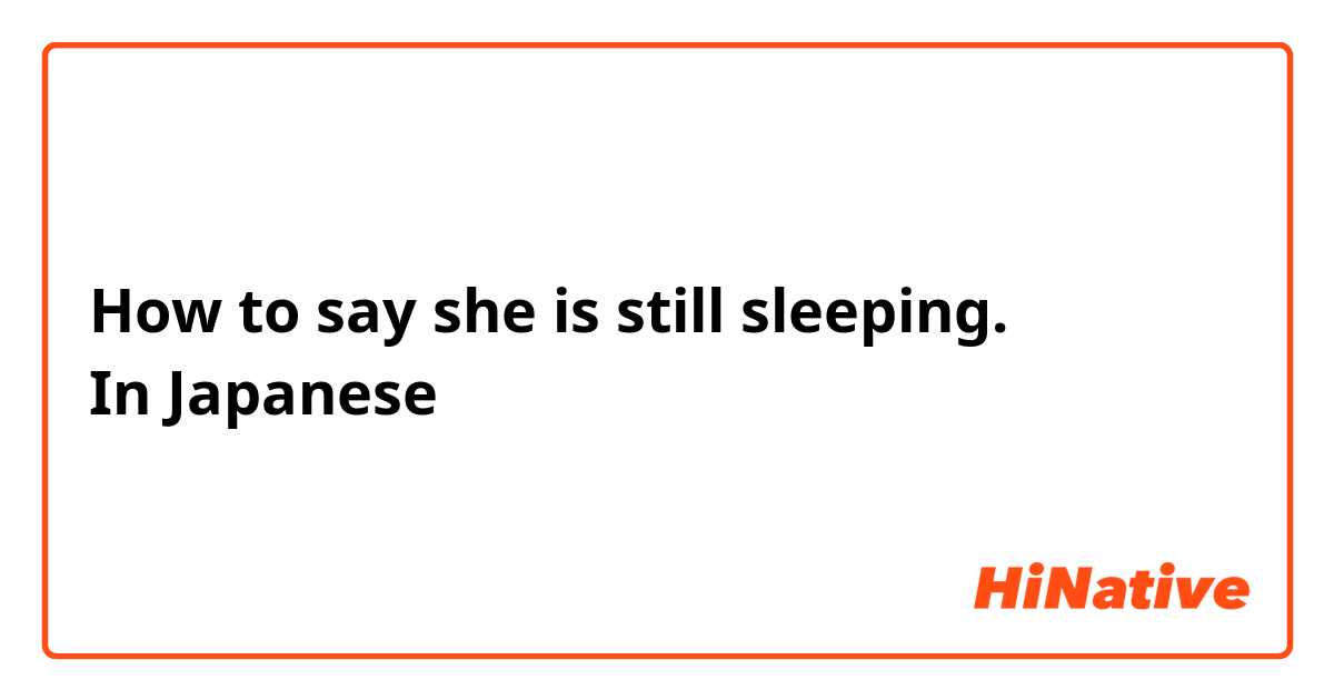 How to say she is still sleeping.   
In Japanese 
