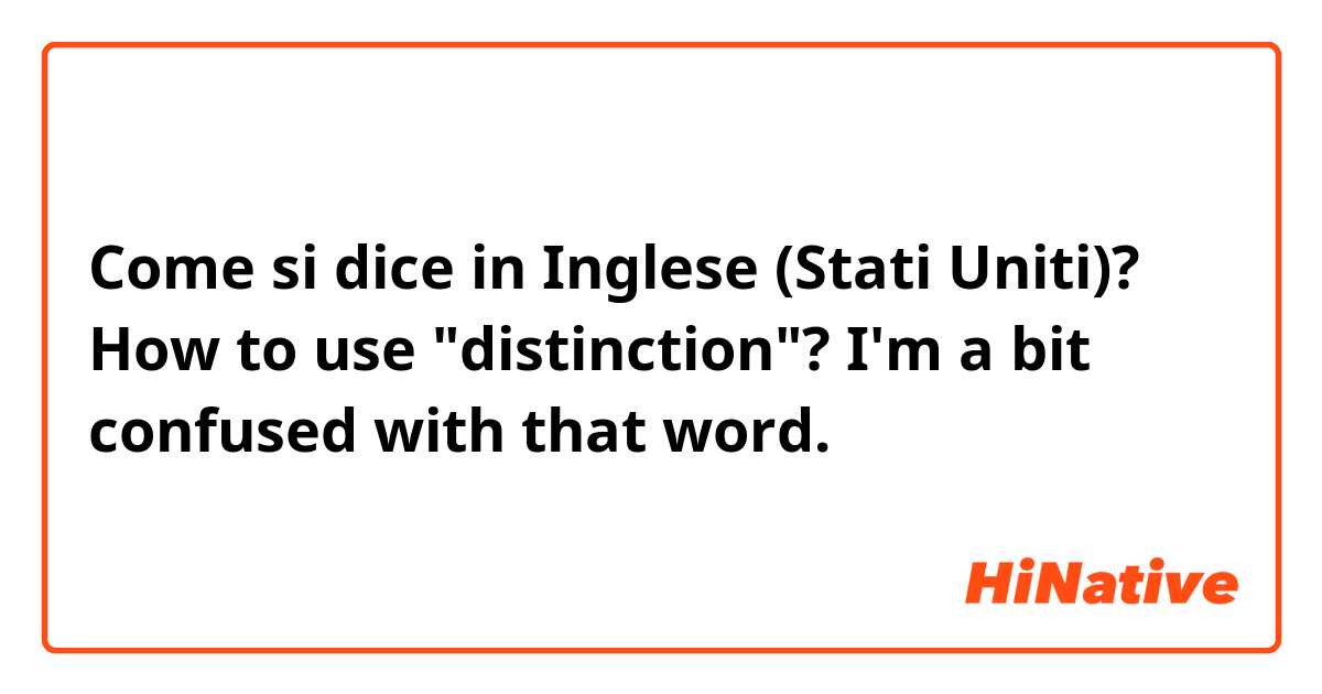 Come si dice in Inglese (Stati Uniti)? How to use "distinction"? I'm a bit confused with that word. 