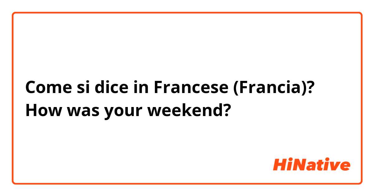 Come si dice in Francese (Francia)? How was your weekend?
