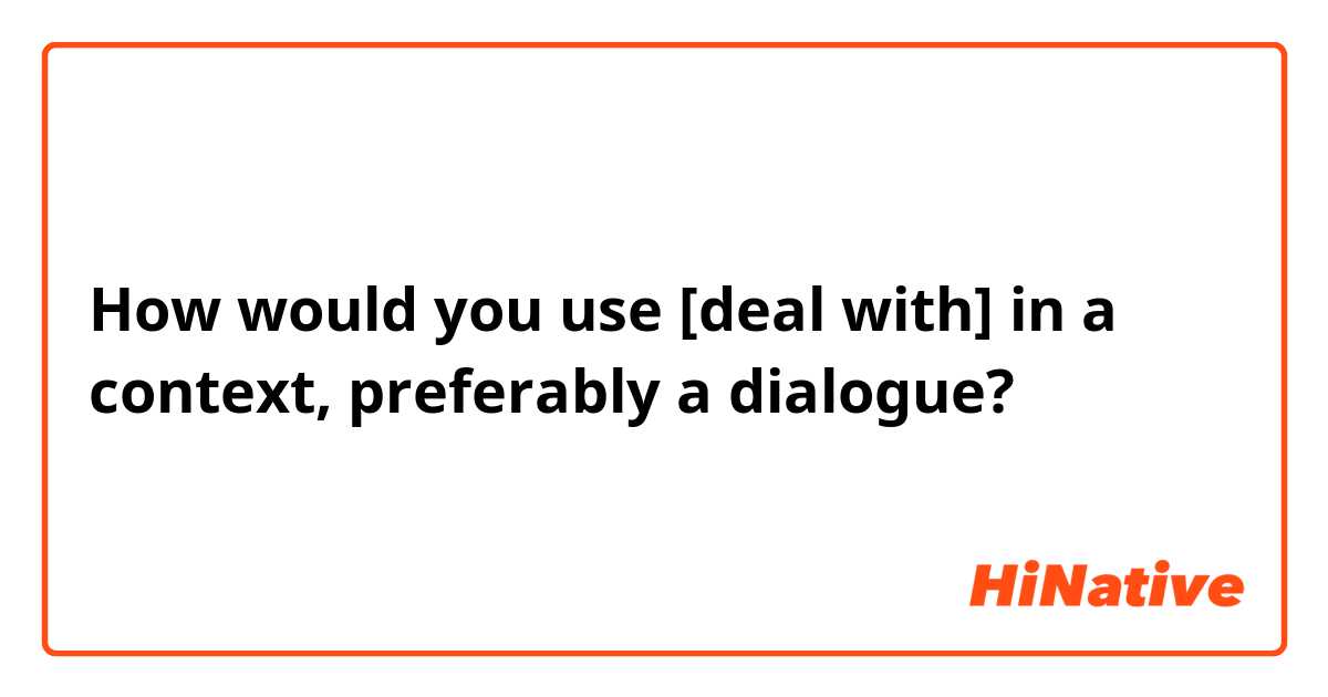 How would you use [deal with] in a context, preferably a dialogue?
