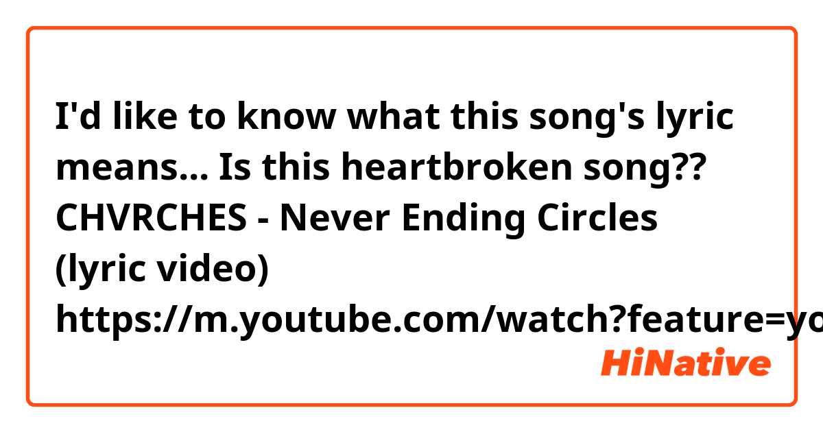 
I'd like to know what this song's lyric means...
Is this heartbroken song??

CHVRCHES - Never Ending Circles (lyric video) 
https://m.youtube.com/watch?feature=youtube_gdata_player&v=AU9_0pxiDjY


