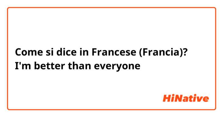 Come si dice in Francese (Francia)? I'm better than everyone 