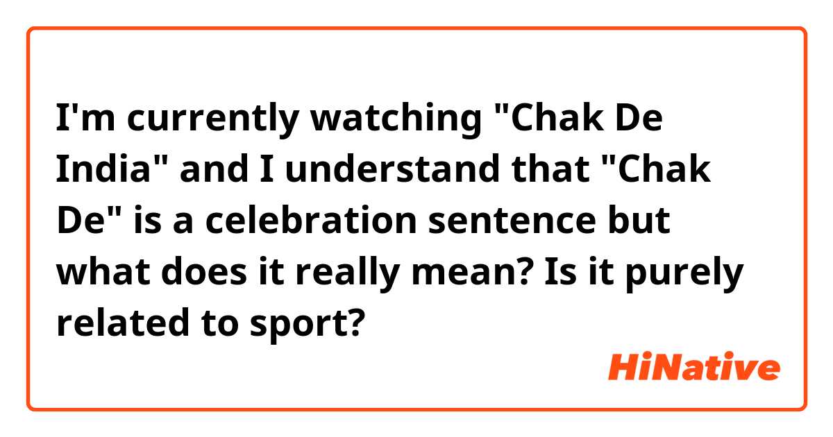 I'm currently watching "Chak De India" and I understand that "Chak De" is a celebration sentence but what does it really mean? Is it purely related to sport? 