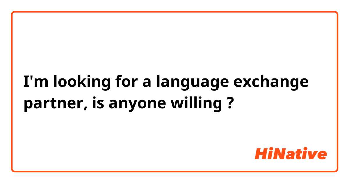 I'm looking for a language exchange partner, is anyone willing ?