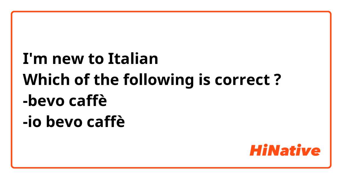 I'm new to Italian
Which of the following is correct ?
-bevo caffè 
-io bevo caffè

