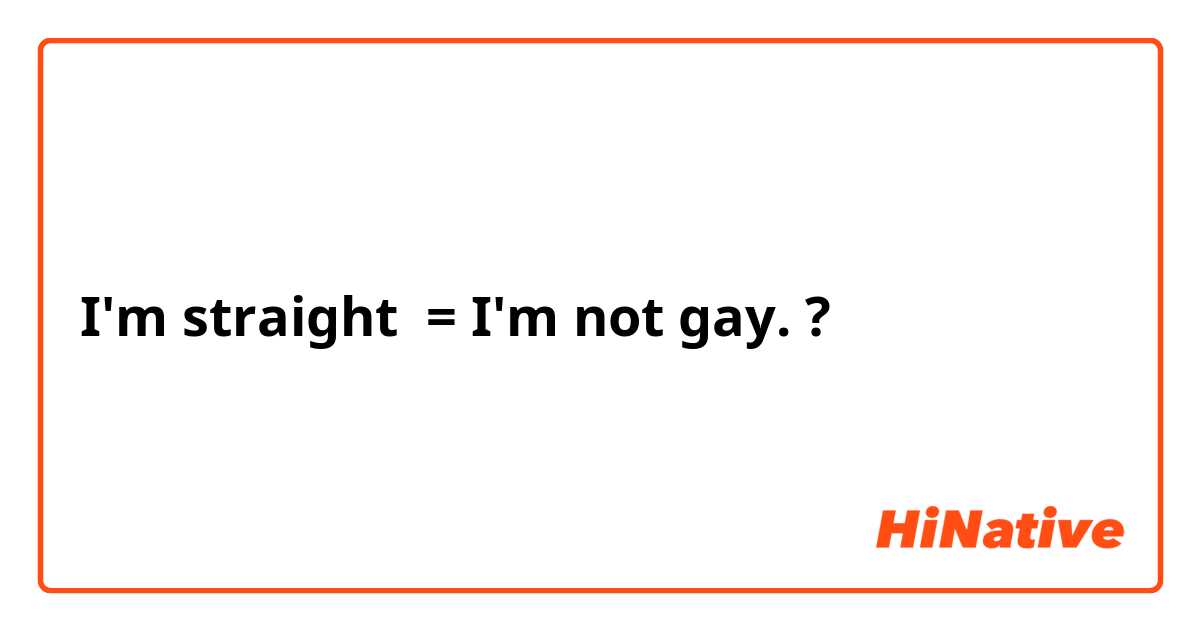 I'm straight  = I'm not gay. ?