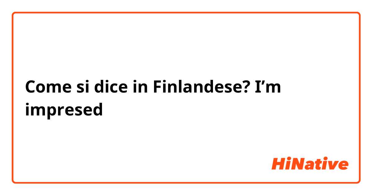 Come si dice in Finlandese? I’m impresed