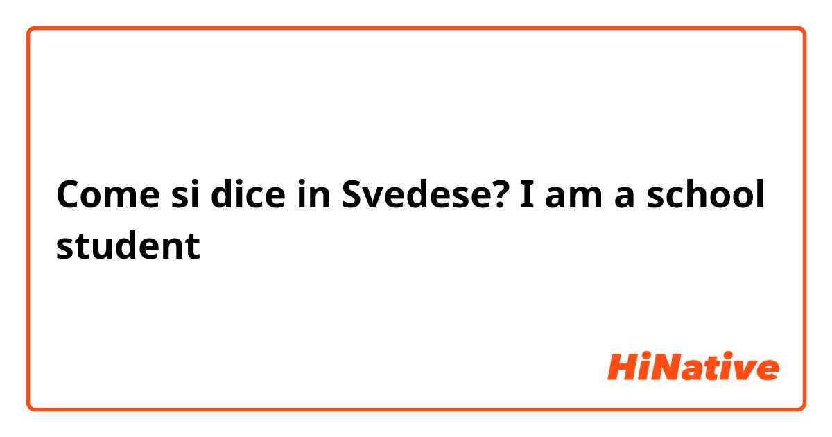 Come si dice in Svedese? I am a school student