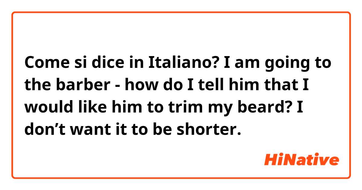 Come si dice in Italiano? I am going to the barber - how do I tell him that I would like him to trim my beard?  I don’t want it to be shorter. 
