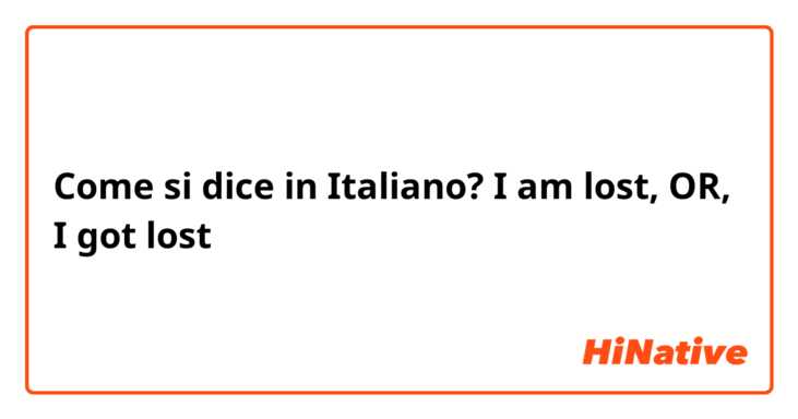 Come si dice in Italiano? I am lost, OR, I got lost