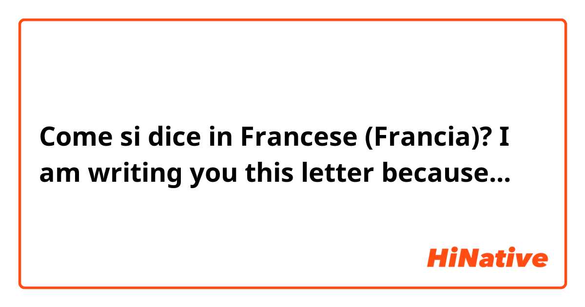 Come si dice in Francese (Francia)? I am writing you this letter because...