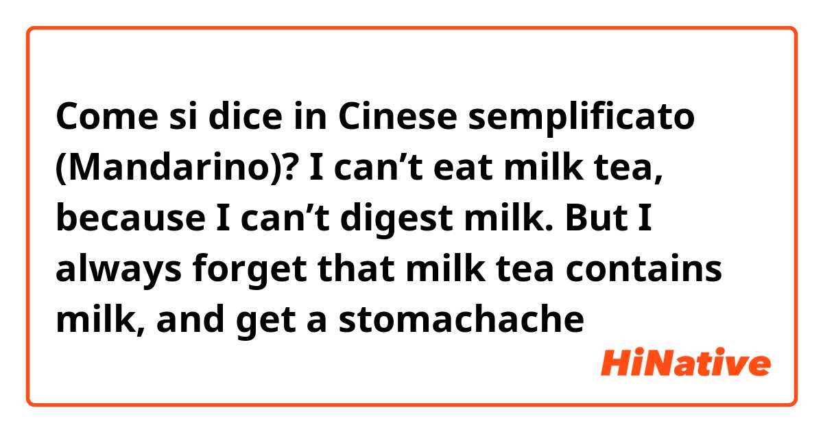 Come si dice in Cinese semplificato (Mandarino)? I can’t eat milk tea, because I can’t digest milk. But I always forget that milk tea contains milk, and get a stomachache 