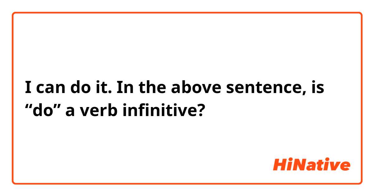 I can do it. 

In the above sentence, is “do” a verb infinitive?