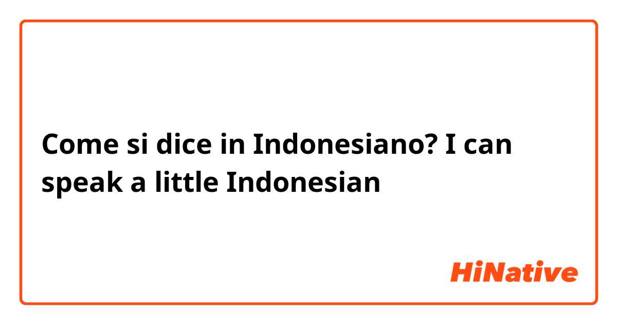 Come si dice in Indonesiano? I can speak a little Indonesian