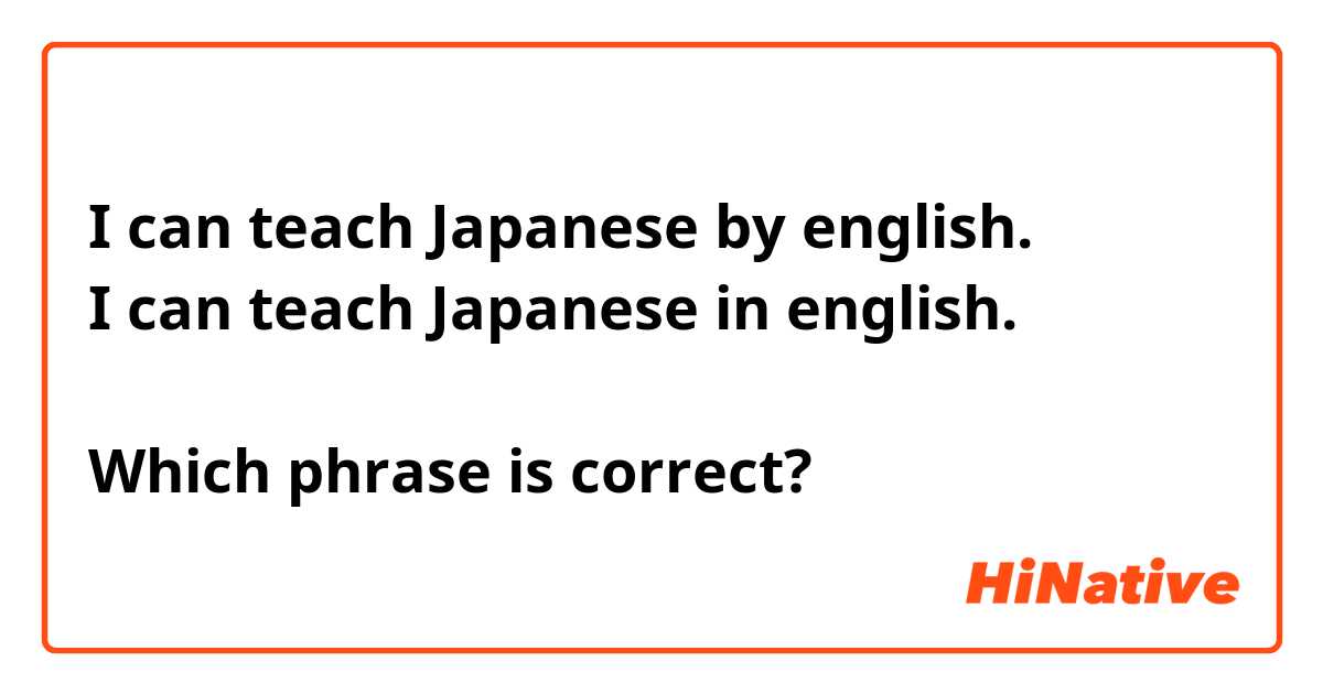 I can teach Japanese by english.
I can teach Japanese in english.

Which phrase is correct?
