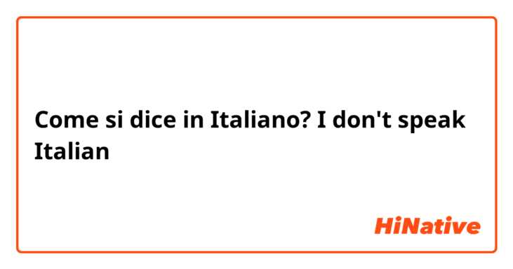 Come si dice in Italiano? I don't speak Italian 