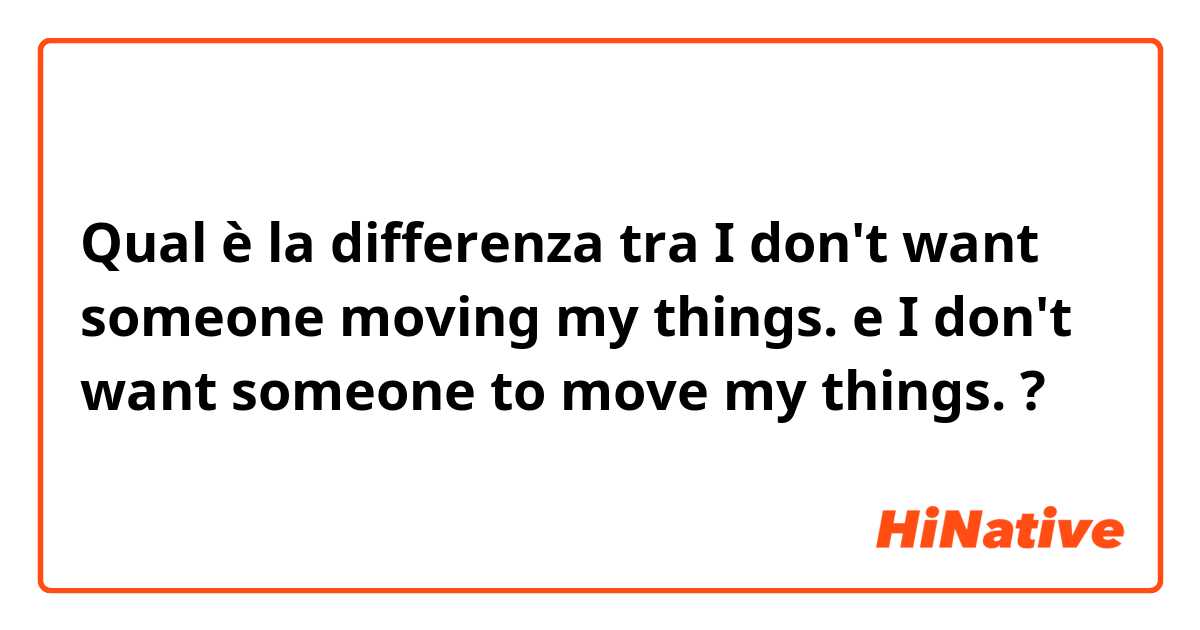 Qual è la differenza tra  I don't want someone moving my things. e I don't want someone to move my things. ?