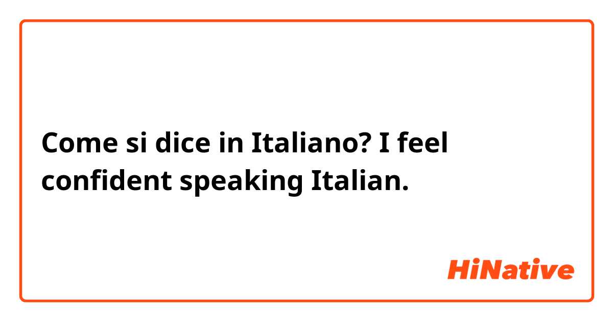 Come si dice in Italiano? I feel confident speaking Italian. 