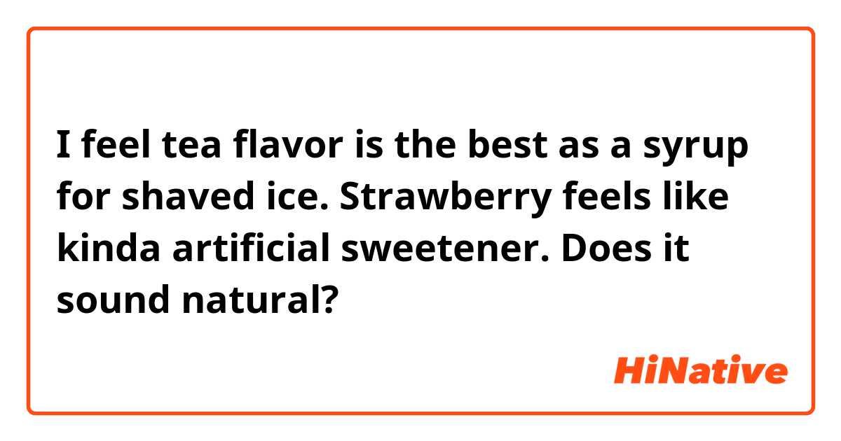 I feel tea flavor is the best as a syrup for shaved ice. Strawberry feels like kinda artificial sweetener.

Does it sound natural?