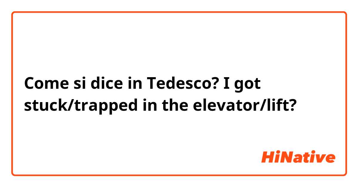 Come si dice in Tedesco? I got stuck/trapped in the elevator/lift?
