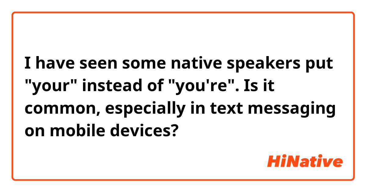 I have seen some native speakers put "your" instead of "you're".
Is it common, especially in text messaging on mobile devices?


