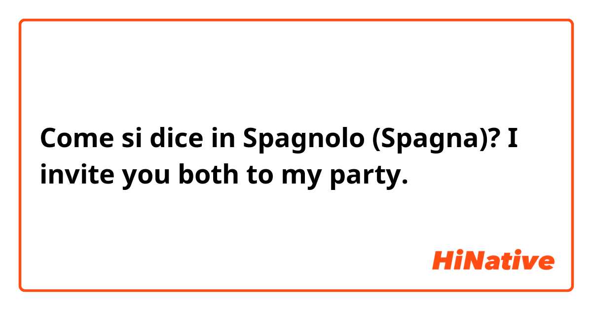Come si dice in Spagnolo (Spagna)? I invite you both to my party.