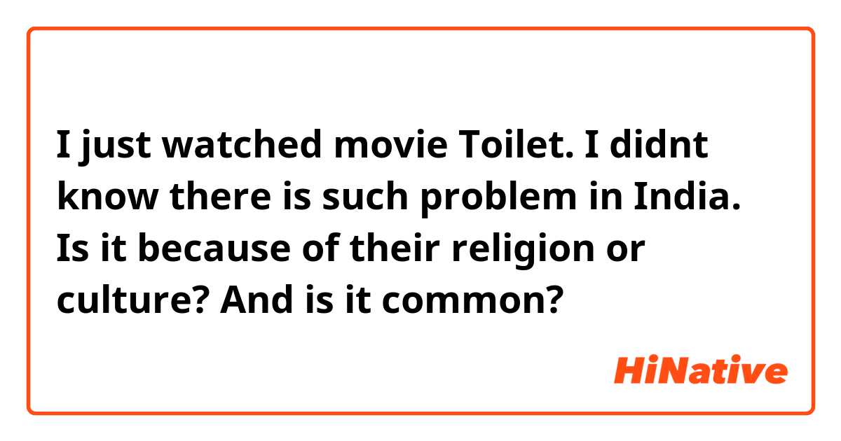 I just watched movie Toilet. I didnt know there is such problem in India. Is it because of their religion or culture? And is it common? 