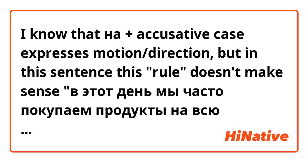I know that на + accusative case expresses motion/direction, but in this sentence this "rule" doesn't make sense

"в этот день мы часто покупаем продукты на всю неделю"

"на всю неделю", There is no motion here.

Does this structure have another meaning besides expressing motion?