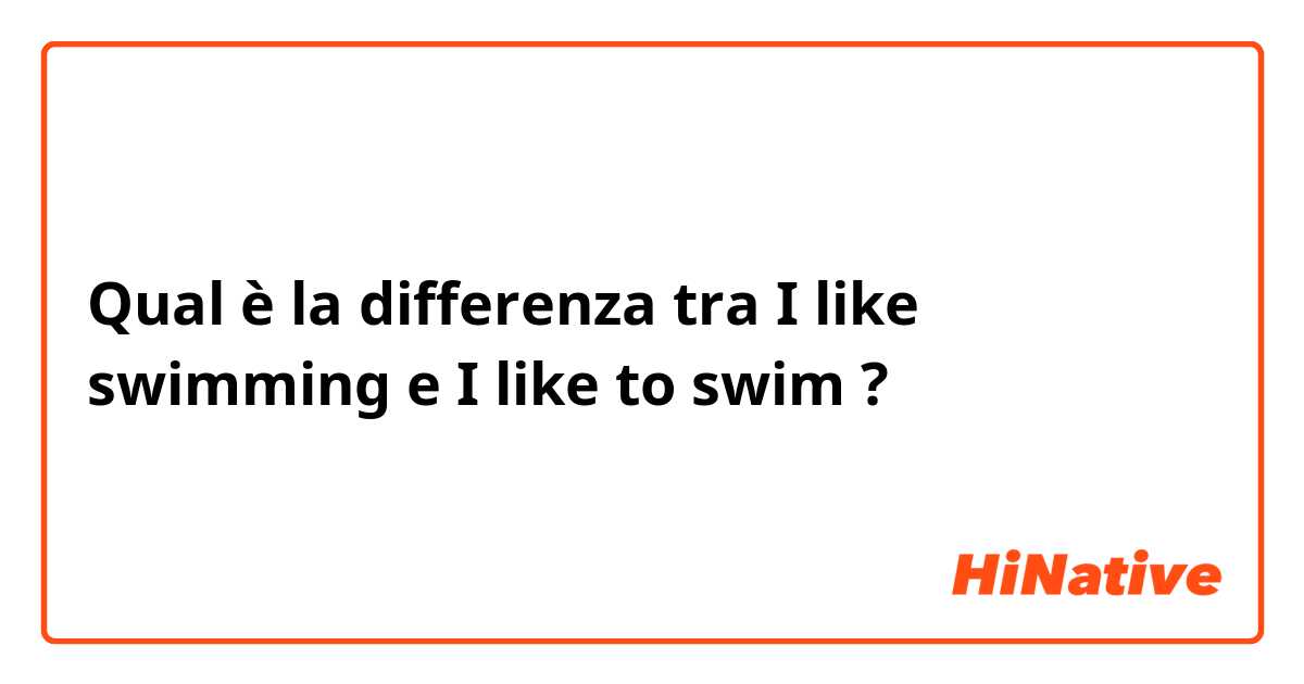 Qual è la differenza tra  I like swimming  e I like to swim  ?