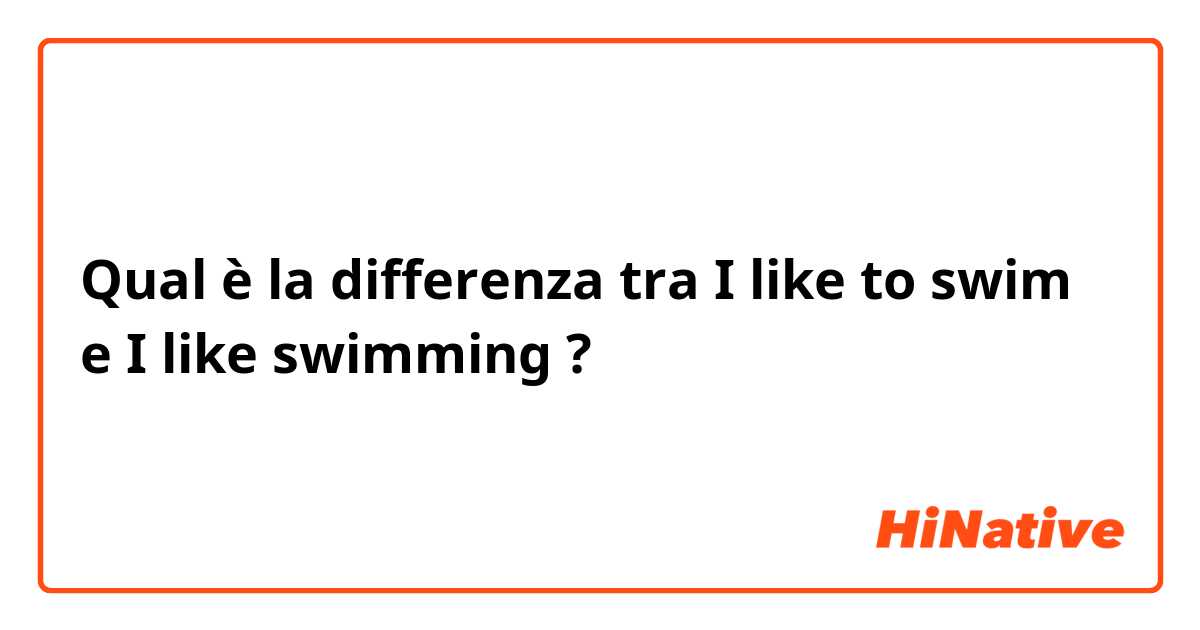 Qual è la differenza tra  I like to swim e I like swimming ?