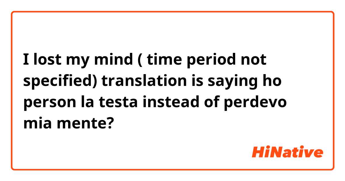 I lost my mind ( time period not specified) translation is saying ho person la testa instead of perdevo mia mente? 
