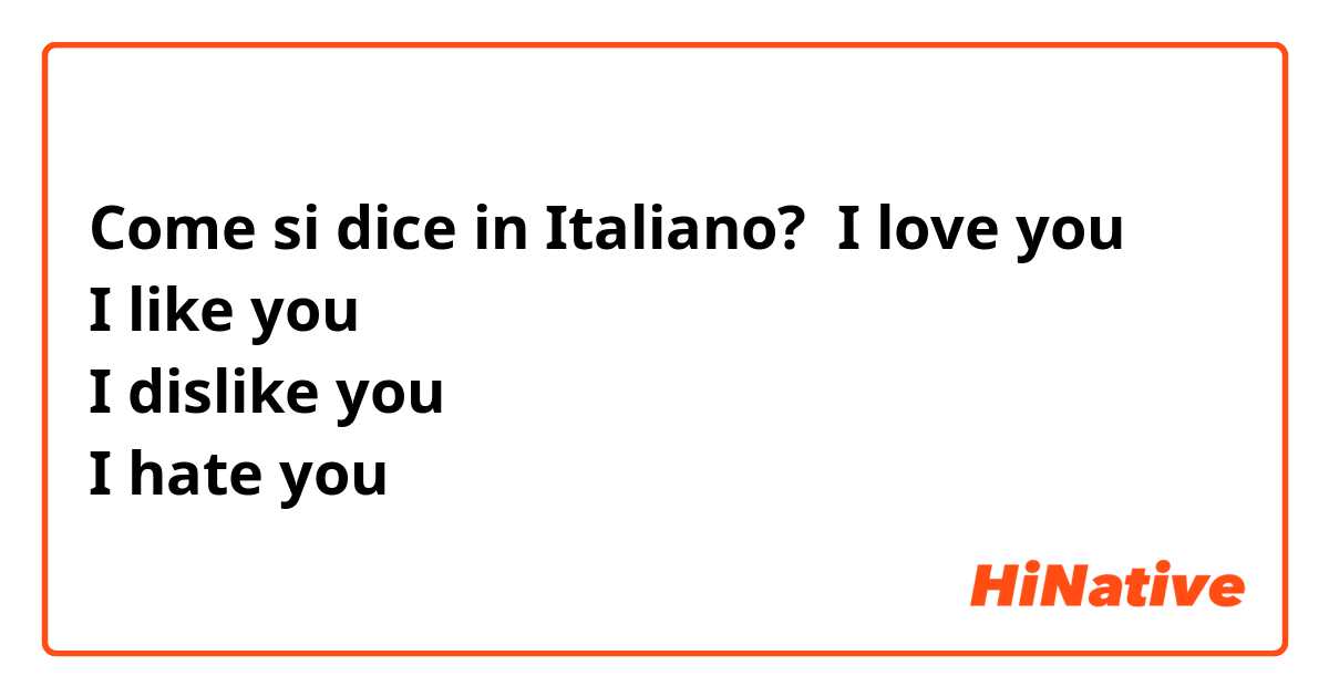 Come si dice in Italiano? I love you
I like you
I dislike you
I hate you 