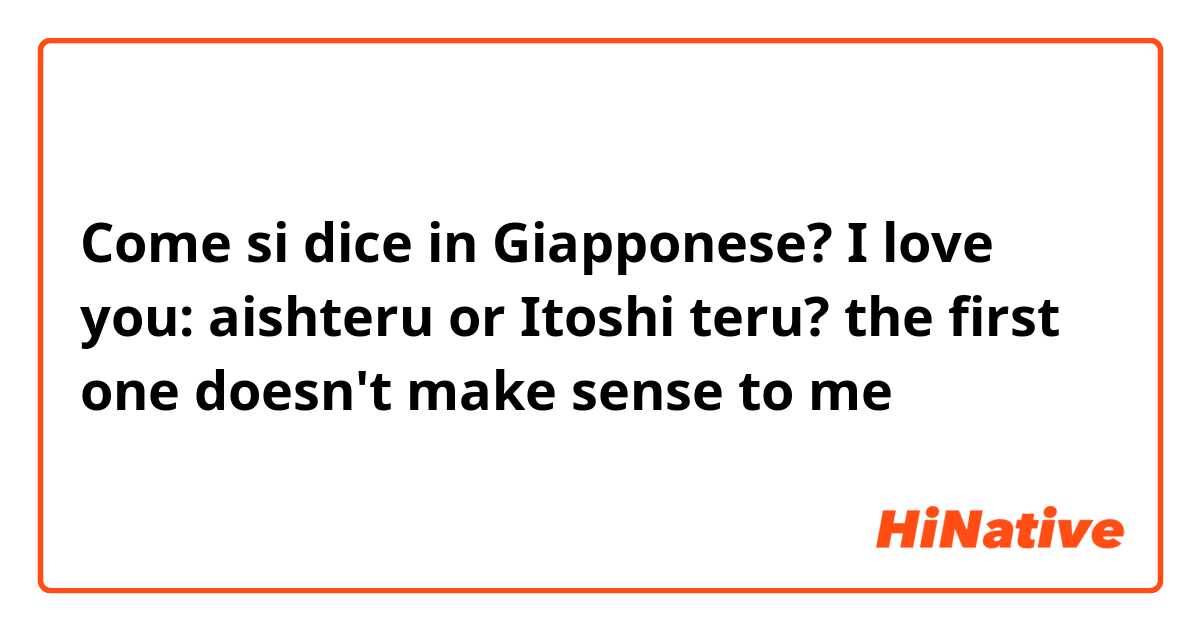 Come si dice in Giapponese? I love you: aishteru or Itoshi teru? the first one doesn't make sense to me 