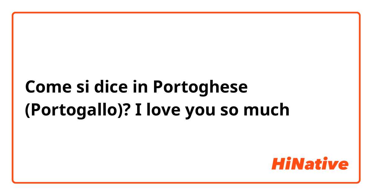 Come si dice in Portoghese (Portogallo)? I love you so much