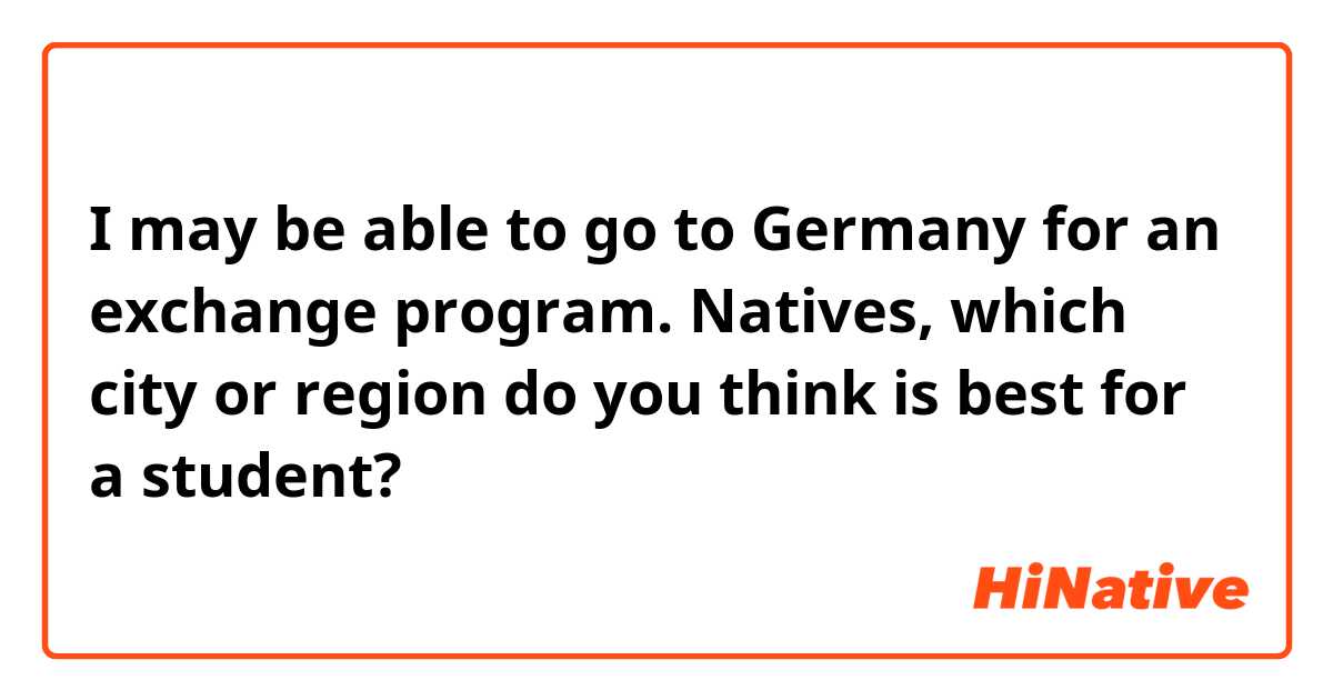 I may be able to go to Germany for an exchange program. Natives, which city or region do you think is best for a student?