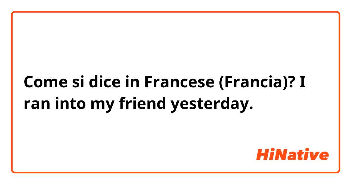 Come si dice in Francese (Francia)? I ran into my friend yesterday.