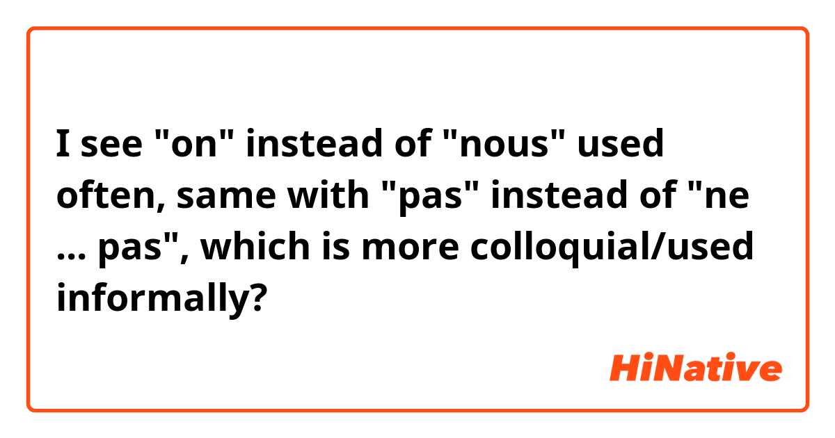 I see "on" instead of "nous" used often, same with "pas" instead of "ne ... pas", which is more colloquial/used informally?
