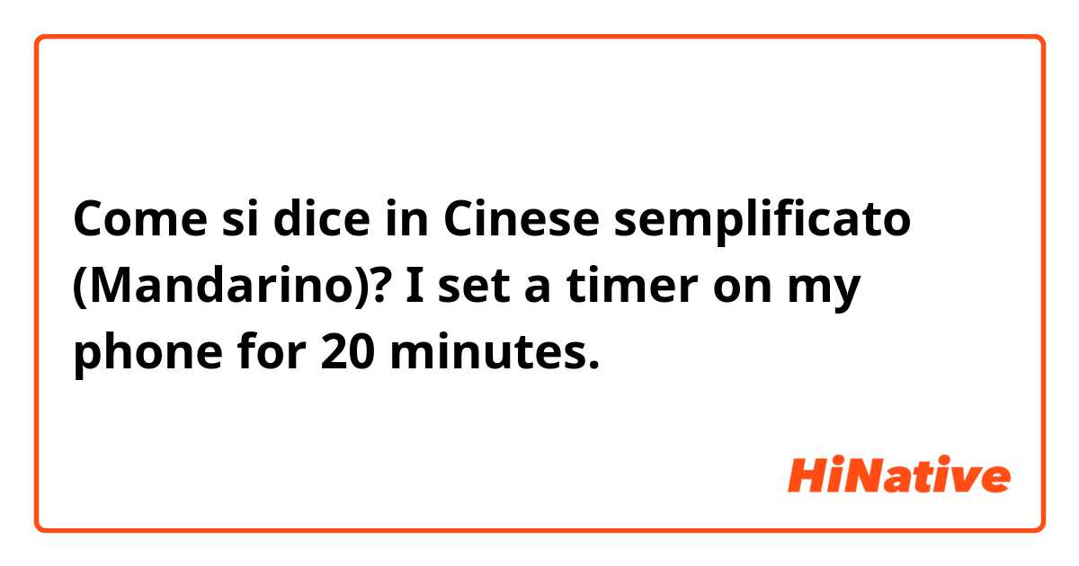 Come si dice in Cinese semplificato (Mandarino)? I set a timer on my phone for 20 minutes.
