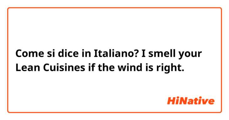 Come si dice in Italiano? I smell your Lean Cuisines if the wind is right. 