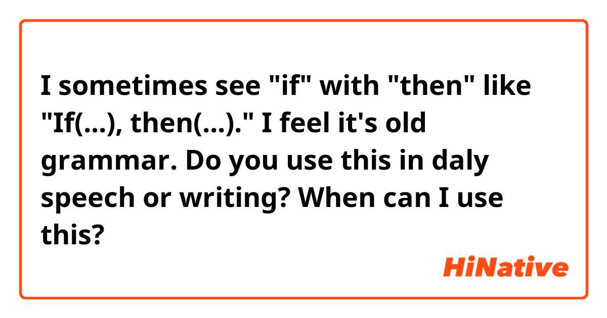 I sometimes see "if" with "then" like "If(...), then(...)."
I feel it's old grammar.

Do you use this in daly speech or writing?
When can I use this?
