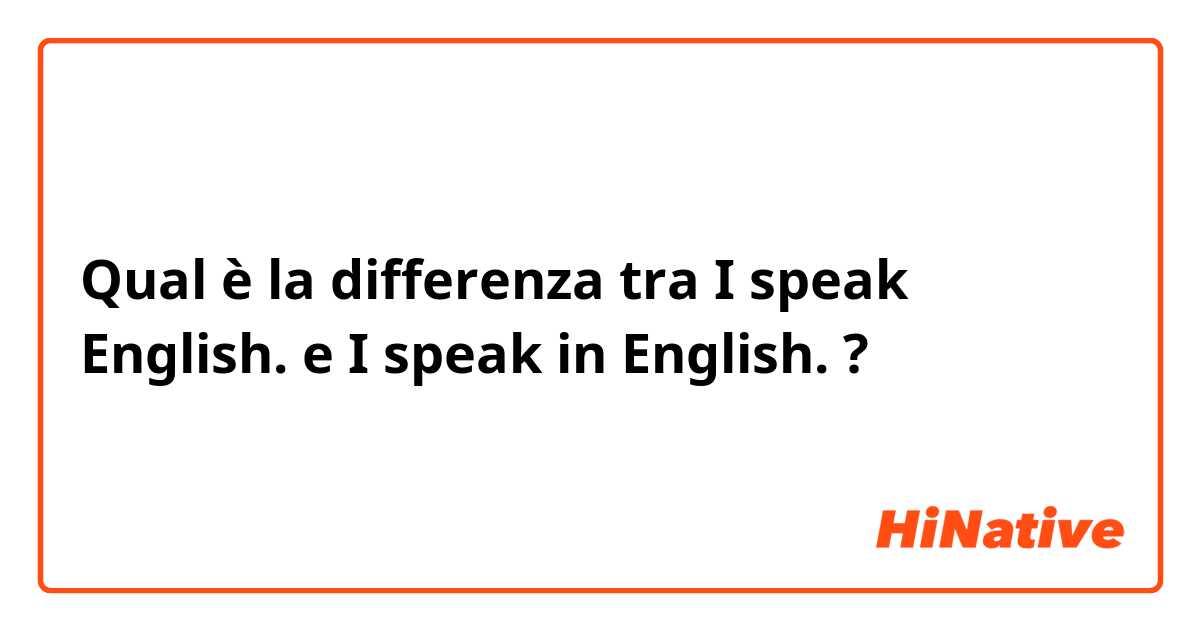 Qual è la differenza tra  I speak English. e I speak in English. ?