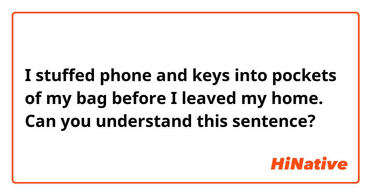 I stuffed phone and keys into pockets of my bag before I leaved my home.

Can you understand this sentence?