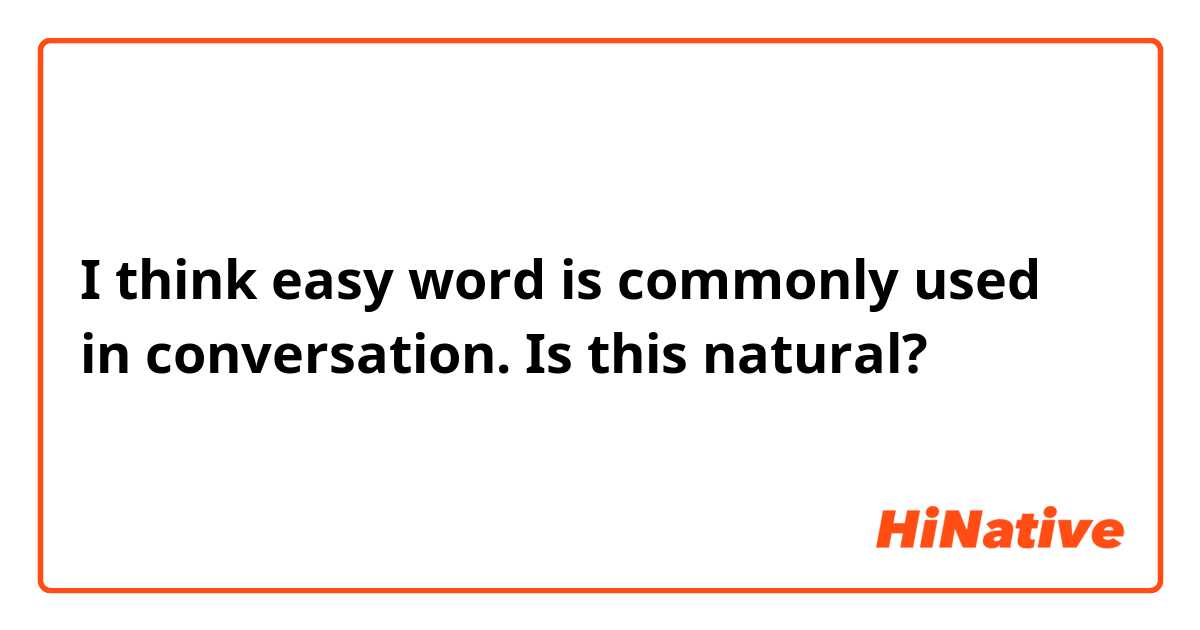 I think easy word is commonly used in conversation.
Is this natural?