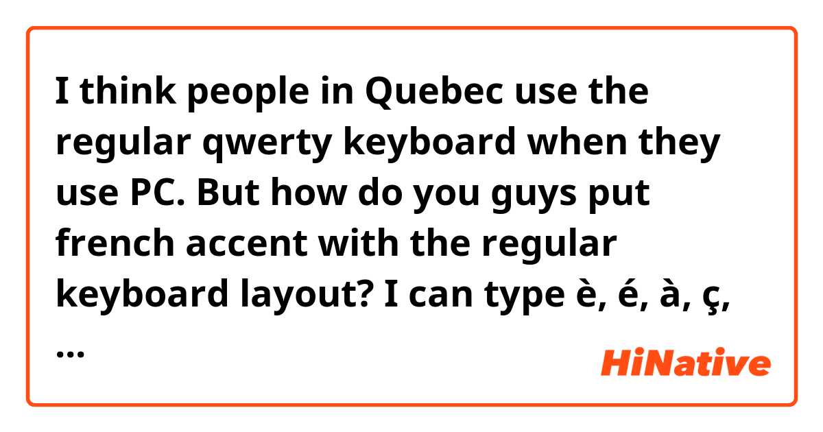 I think people in Quebec use the regular qwerty keyboard when they use PC. But how do you guys put french accent with the regular keyboard layout? I can type è, é, à, ç, and letters with the ^ accent, but I cant find the way to type the other accents.