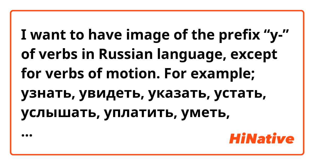 I want to have image of the prefix “у-” of verbs in Russian language, except for verbs of motion.

For example; 
узнать, увидеть, указать, устать, услышать, уплатить, уметь, убить,умереть .... 

You know, these verbs are for absolutely beginner level.
Could you divided these verbs into some categories based on the function and meaning of “у-”?
